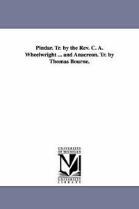 Cover image for Pindar. Tr. by the Rev. C. A. Wheelwright ... and Anacreon. Tr. by Thomas Bourne.