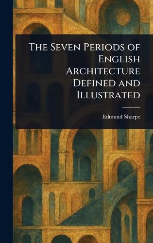 Cover image for The Seven Periods of English Architecture Defined and Illustrated