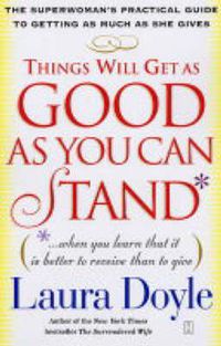 Cover image for Things Will Get as Good as You Can Stand: The Superwoman's Practical Guide to Getting as Much as She Gives