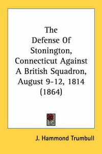 Cover image for The Defense of Stonington, Connecticut Against a British Squadron, August 9-12, 1814 (1864)