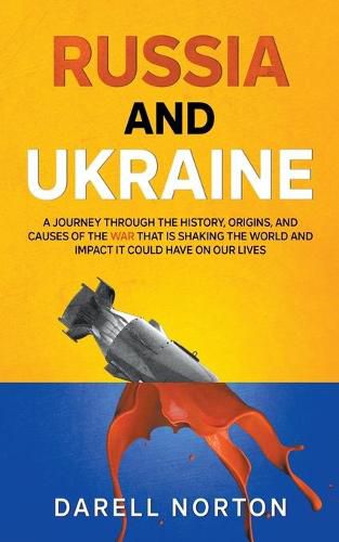 Cover image for Russia and Ukraine: A Journey Through the History, Origins, and Causes of the War That is Shaking the World and Impact It Could Have on Our Lives