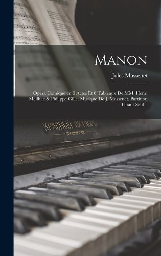 Cover image for Manon; opera comique en 5 actes et 6 tableaux de MM. Henri Meilhac & Philippe Gille. Musique de J. Massenet. Partition chant seul ..