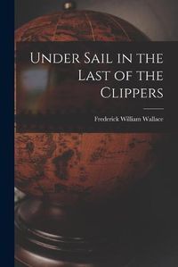 Cover image for Under Sail in the Last of the Clippers