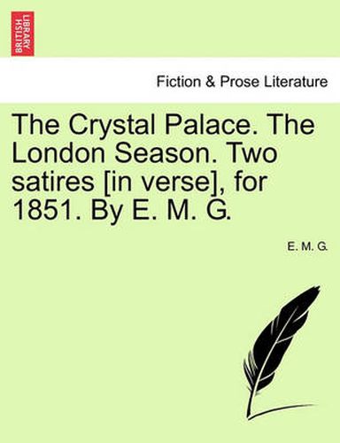 The Crystal Palace. the London Season. Two Satires [in Verse], for 1851. by E. M. G.