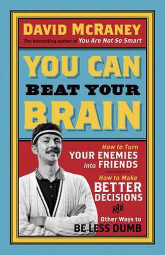 Cover image for You Can Beat Your Brain: How to Turn Your Enemies Into Friends, How to Make Better Decisions, and Other Ways to Be Less Dumb