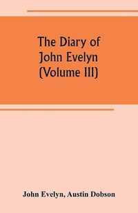 Cover image for The diary of John Evelyn (Volume III)