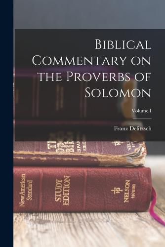 Biblical Commentary on the Proverbs of Solomon; Volume I