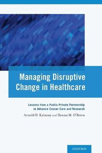 Cover image for Managing Disruptive Change in Healthcare: Lessons from a Public-Private Partnership to Advance Cancer Care and Research