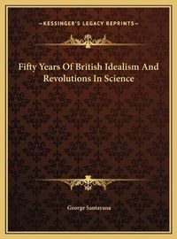 Cover image for Fifty Years of British Idealism and Revolutions in Science Fifty Years of British Idealism and Revolutions in Science