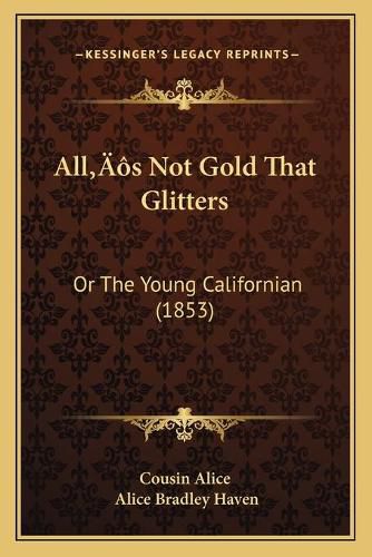 Alla Acentsacentsa A-Acentsa Acentss Not Gold That Glitters: Or the Young Californian (1853)