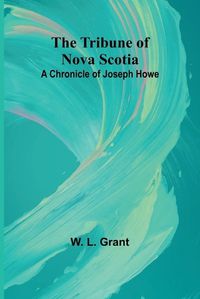 Cover image for The Tribune of Nova Scotia A Chronicle of Joseph Howe