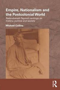 Cover image for Empire, Nationalism and the Postcolonial World: Rabindranath Tagore's Writings on History, Politics and Society