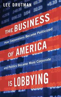Cover image for The Business of America is Lobbying: How Corporations Became Politicized and Politics Became More Corporate