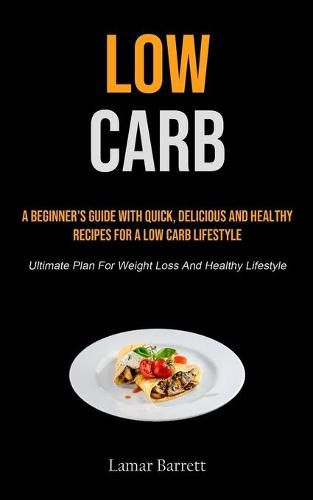 Cover image for Low Carb: A Beginner's Guide With Quick, Delicious And Healthy Recipes For A Low Carb Lifestyle (Ultimate Plan For Weight Loss And Healthy Lifestyle)