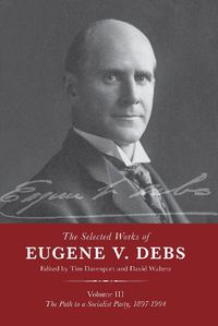 Cover image for The Selected Works of Eugene V. Debs Vol. III: The Path to a Socialist Party, 1897-1904