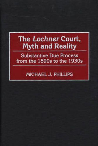 The Lochner Court, Myth and Reality: Substantive Due Process from the 1890s to the 1930s