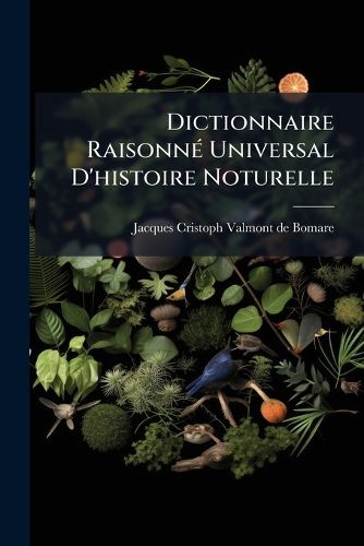 Cover image for Dictionnaire Raisonn Universal D'Histoire Noturelle: Contenant L'Histoire Des Animoux, Des V G Taux Et Des Mir Raux Et Des Autres Principaux PH Nomenes de La Nature