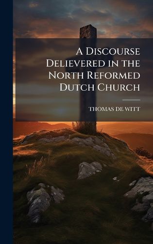 Cover image for A Discourse Delievered in the North Reformed Dutch Church
