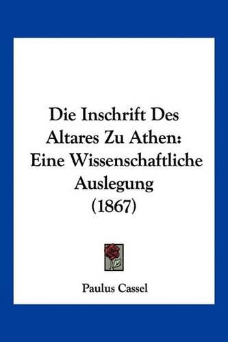 Cover image for Die Inschrift Des Altares Zu Athen: Eine Wissenschaftliche Auslegung (1867)