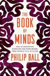 Cover image for The Book of Minds: How to Understand Ourselves and Other Beings, from Animals to AI to Aliens