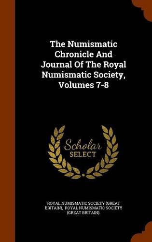 Cover image for The Numismatic Chronicle and Journal of the Royal Numismatic Society, Volumes 7-8