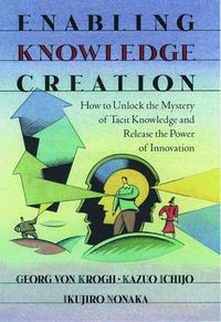 Cover image for Enabling Knowledge Creation: How to Unlock the Mystery of Tacit Knowledge and Release the Power of Innovation