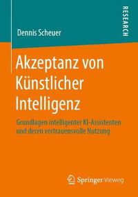 Cover image for Akzeptanz Von Ku&#776;nstlicher Intelligenz: Grundlagen Intelligenter Ki-Assistenten Und Deren Vertrauensvolle Nutzung