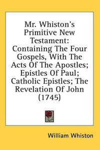 Cover image for Mr. Whiston's Primitive New Testament: Containing the Four Gospels, with the Acts of the Apostles; Epistles of Paul; Catholic Epistles; The Revelation of John (1745)