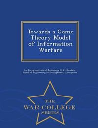 Cover image for Towards a Game Theory Model of Information Warfare - War College Series