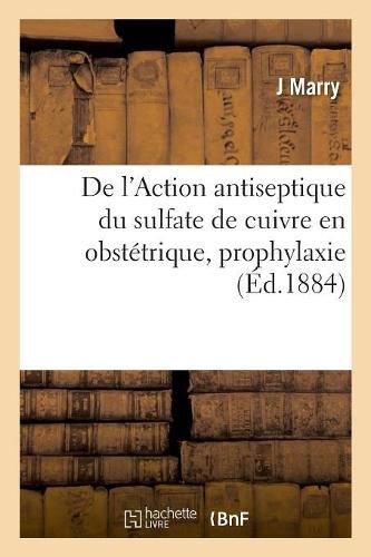 Cover image for de l'Action Antiseptique Du Sulfate de Cuivre En Obstetrique, Prophylaxie: Et Therapeutique Des Accidents Infectieux Des Suites de Couches