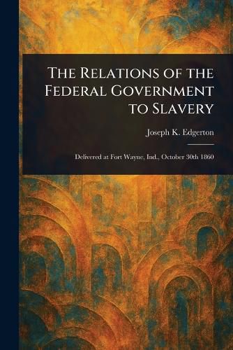 Cover image for The Relations of the Federal Government to Slavery