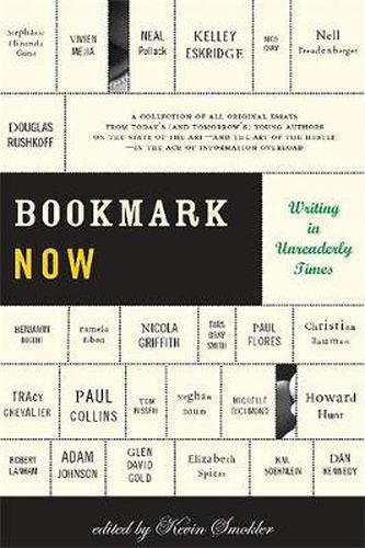 Cover image for Bookmark Now: Writing in Unreaderly Times a Collection of All Original Essays from Today's (and Tomorrow's) Young Authors on the State of the Art - and the Art of the Hustle - in the Age of Information Overload