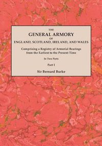 Cover image for The General Armory of England, Scotland, Ireland, and Wales; Comprising a Registry of Armorial Bearings from the Earliest to the Present Time. With a Supplement. Reprint of the Last Edition of 1884. In Two Parts. Part I