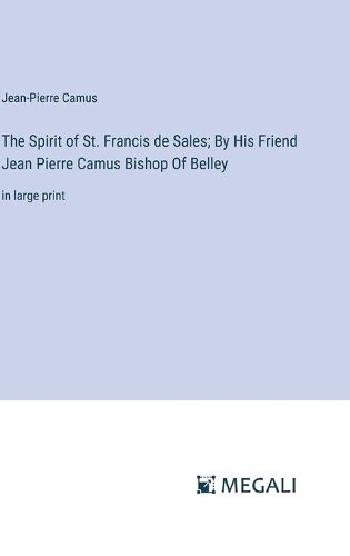 The Spirit of St. Francis de Sales; By His Friend Jean Pierre Camus Bishop Of Belley