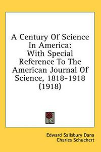 Cover image for A Century of Science in America: With Special Reference to the American Journal of Science, 1818-1918 (1918)