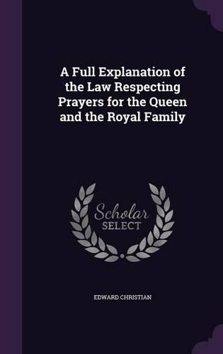 Cover image for A Full Explanation of the Law Respecting Prayers for the Queen and the Royal Family