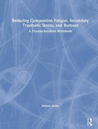 Cover image for Reducing Compassion Fatigue, Secondary Traumatic Stress, and Burnout: A Trauma-Sensitive Workbook