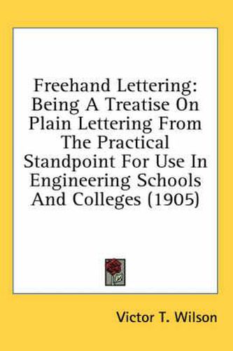 Cover image for FreeHand Lettering: Being a Treatise on Plain Lettering from the Practical Standpoint for Use in Engineering Schools and Colleges (1905)