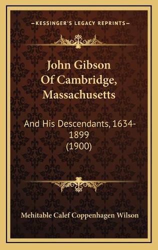 John Gibson of Cambridge, Massachusetts: And His Descendants, 1634-1899 (1900)