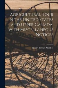 Cover image for Agricultural Tour in the United States and Upper Canada, With Miscellaneous Notices [microform]