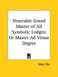 Cover image for Venerable Grand Master of All Symbolic Lodges; Or Master Ad Vitam Degree