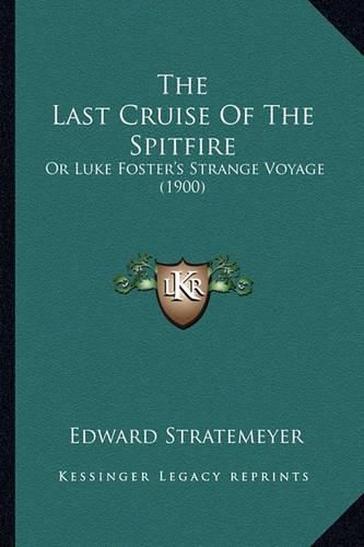 The Last Cruise of the Spitfire the Last Cruise of the Spitfire: Or Luke Foster's Strange Voyage (1900) or Luke Foster's Strange Voyage (1900)