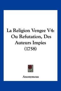 Cover image for La Religion Vengee V4: Ou Refutation, Des Auteurs Impies (1758)