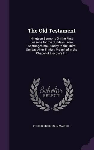 Cover image for The Old Testament: Nineteen Sermons on the First Lessons for the Sundays from Septuagesima Sunday to the Third Sunday After Trinity: Preached in the Chapel of Lincoln's Inn