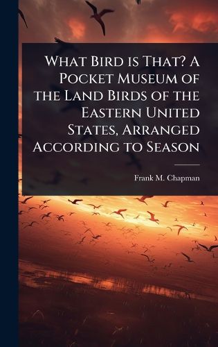 Cover image for What Bird is That? A Pocket Museum of the Land Birds of the Eastern United States, Arranged According to Season