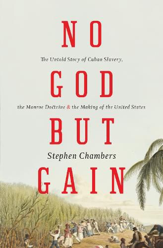 Cover image for No God But Gain: The Untold Story of Cuban Slavery, the Monroe Doctrine, and the Making of the United States