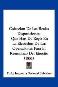 Cover image for Coleccion de Las Reales Disposiciones: Que Han de Regir En La Ejecucion de Las Operaciones Para El Reemplazo del Ejercito (1851)