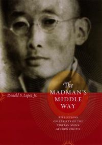 Cover image for The Madman's Middle Way: Reflections on Reality of the Modernist Tibetan Monk Gendun Chopel