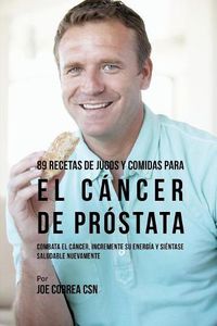 Cover image for 89 Recetas de Jugos y Comidas Para El Cancer de Prostata: Combata El Cancer, Incremente Su Energia y Sientase Saludable Nuevamente