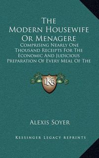 Cover image for The Modern Housewife or Menagere: Comprising Nearly One Thousand Receipts for the Economic and Judicious Preparation of Every Meal of the Day (1851)